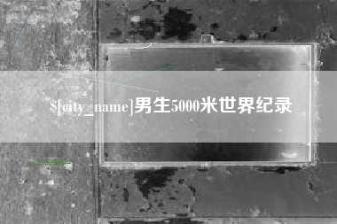 达州男生5000米世界纪录